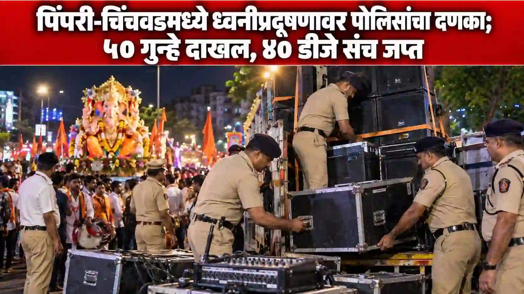 पिंपरी-चिंचवडमध्ये गणेशोत्सवातील ध्वनीप्रदूषणावर पोलिसांचा दणका; ५० गुन्हे दाखल, ४० डीजे संच जप्त