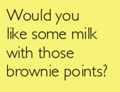 Would you like some milk with those brownie points?