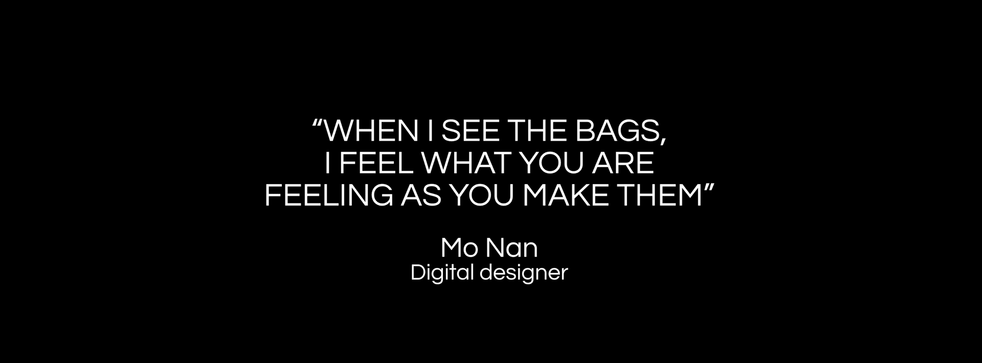 Quote - “When I see the bags, I feel what you are feeling as you make them.” Mo Nan - Digital designer