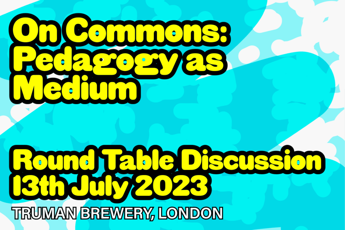 On Commons: Pedagogy as Medium. A roundtable discussion at Truman Brewery on 13th July 2023.