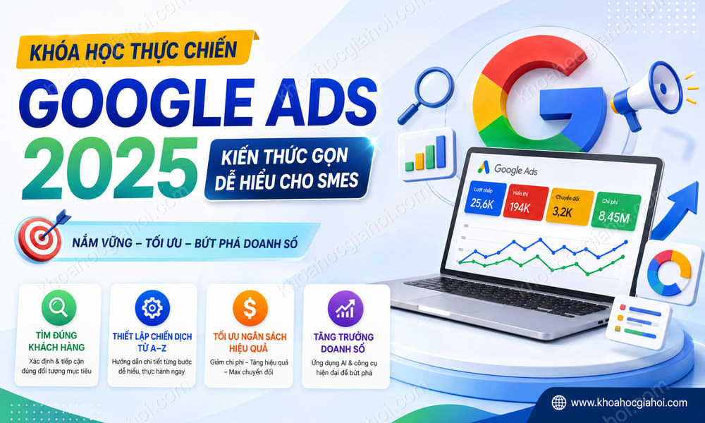 Khoá Học Google Ads 2025: Kiến Thức Gọn, Dễ Hiểu Cho Smes
