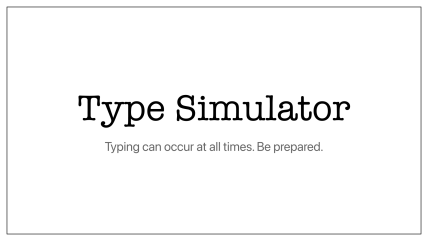 Type Simulator. Typing can occur at all times. Be prepared.