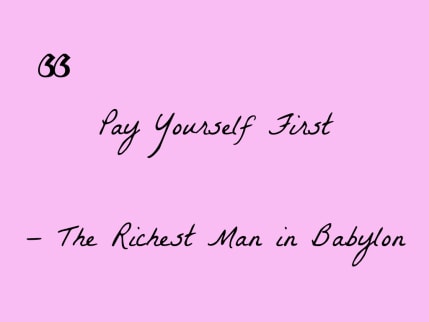 Pay yourself first. A quote from the book "The Richest Man in Babylon"