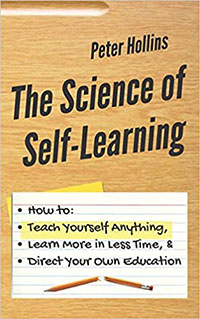 The Science of Self-Learning: How to Teach Yourself Anything, Learn More in Less Time, and Direct Your Own Education