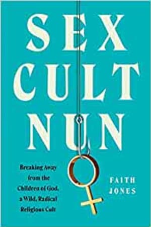 Sex Cult Nun: Breaking Away from the Children of God, a Wild, Radical Religious Cult book cover