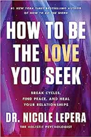 How to Be the Love You Seek: Break Cycles, Find Peace, and Heal Your Relationships book cover