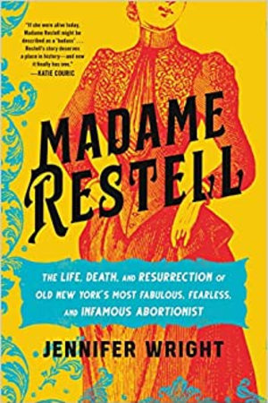 Madame Restell: The Life, Death, and Resurrection of Old New York’s Most Fabulous, Fearless, and Infamous Abortionist - book cover