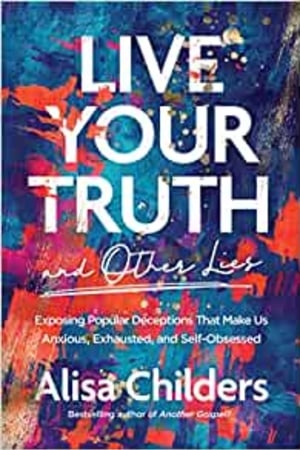 Live Your Truth and Other Lies: Exposing Popular Deceptions That Make Us Anxious, Exhausted, and Self-Obsessed - book cover