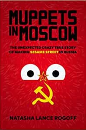 Muppets in Moscow: The Unexpected Crazy True Story of Making Sesame Street in Russia - book cover