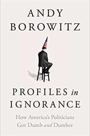 Profiles in Ignorance: How America's Politicians Got Dumb and Dumber - book cover