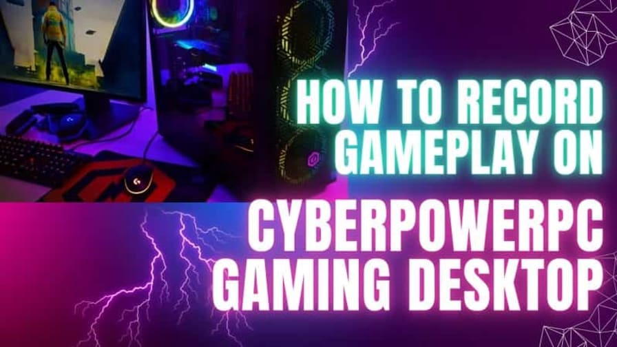 How to Record Gameplay on CyberPowerPC Gaming Desktop?