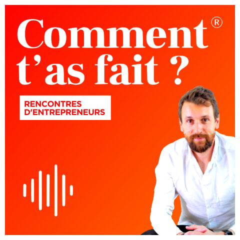 vignette du podcast : Comment t’as fait ? Les rencontres d’entrepreneurs.