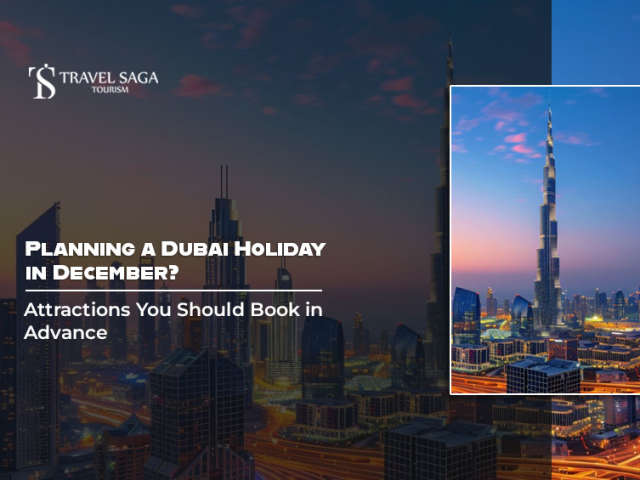 Planning a Dubai Holiday in December? Attractions You Should Book in Advance