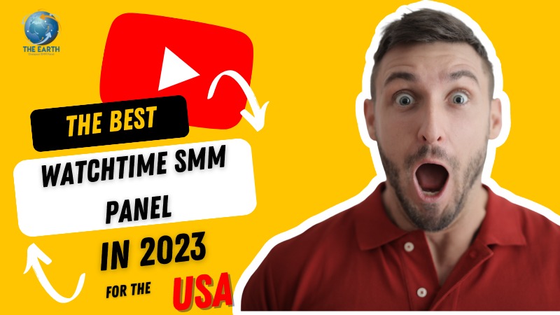 Grow Your YouTube Audience Retention Faster with The Earth Panel: The Best Watchtime SMM Panel in 2023 for the USA