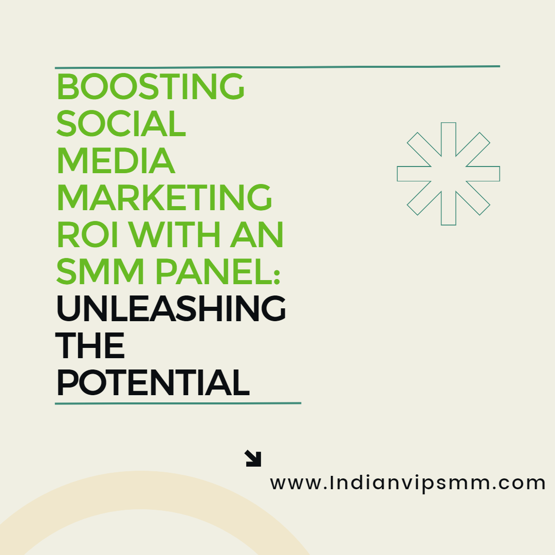 Boosting Social Media Marketing ROI with an SMM Panel: Unleashing the Potential