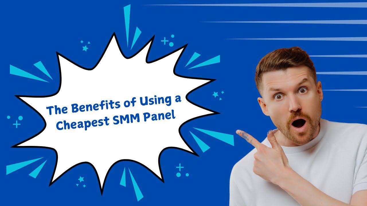 The Benefits of Using a Cheapest SMM Panel
