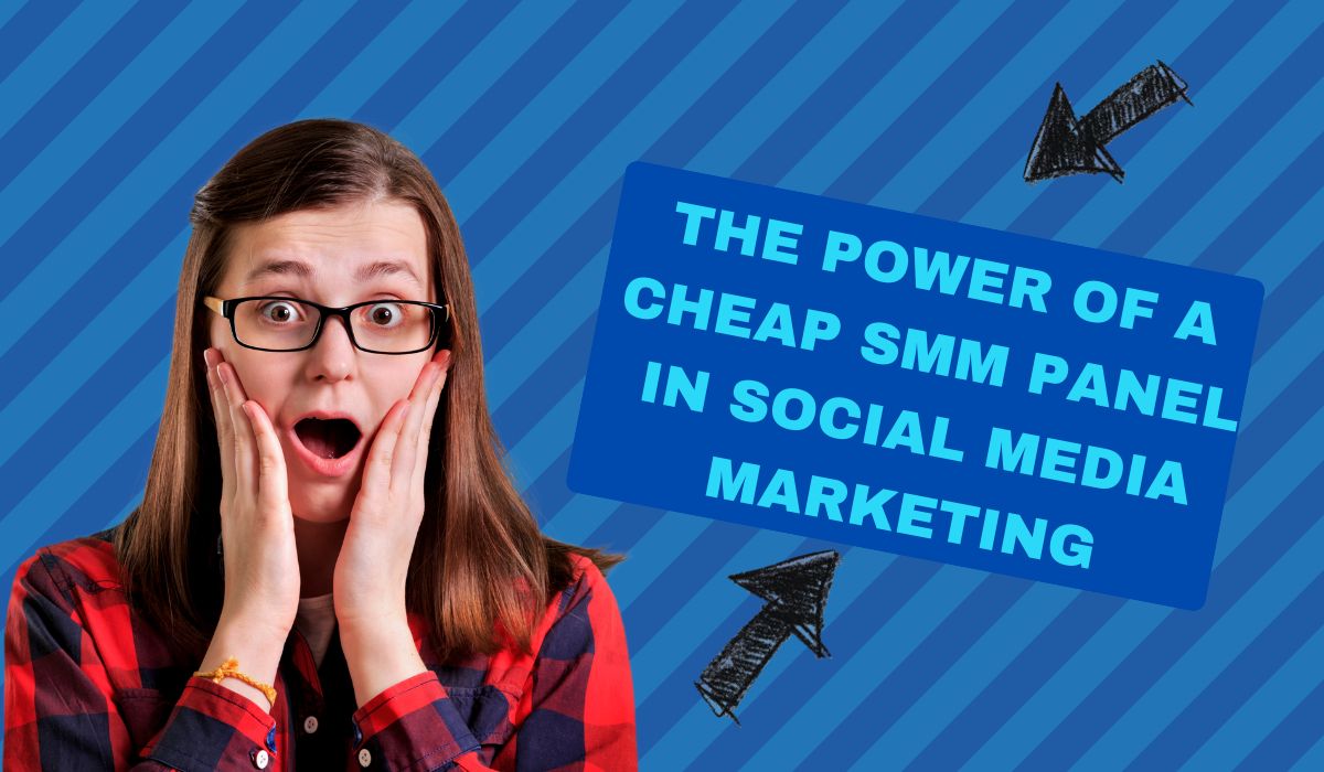 The Power of a Cheap SMM Panel in Social Media Marketing
