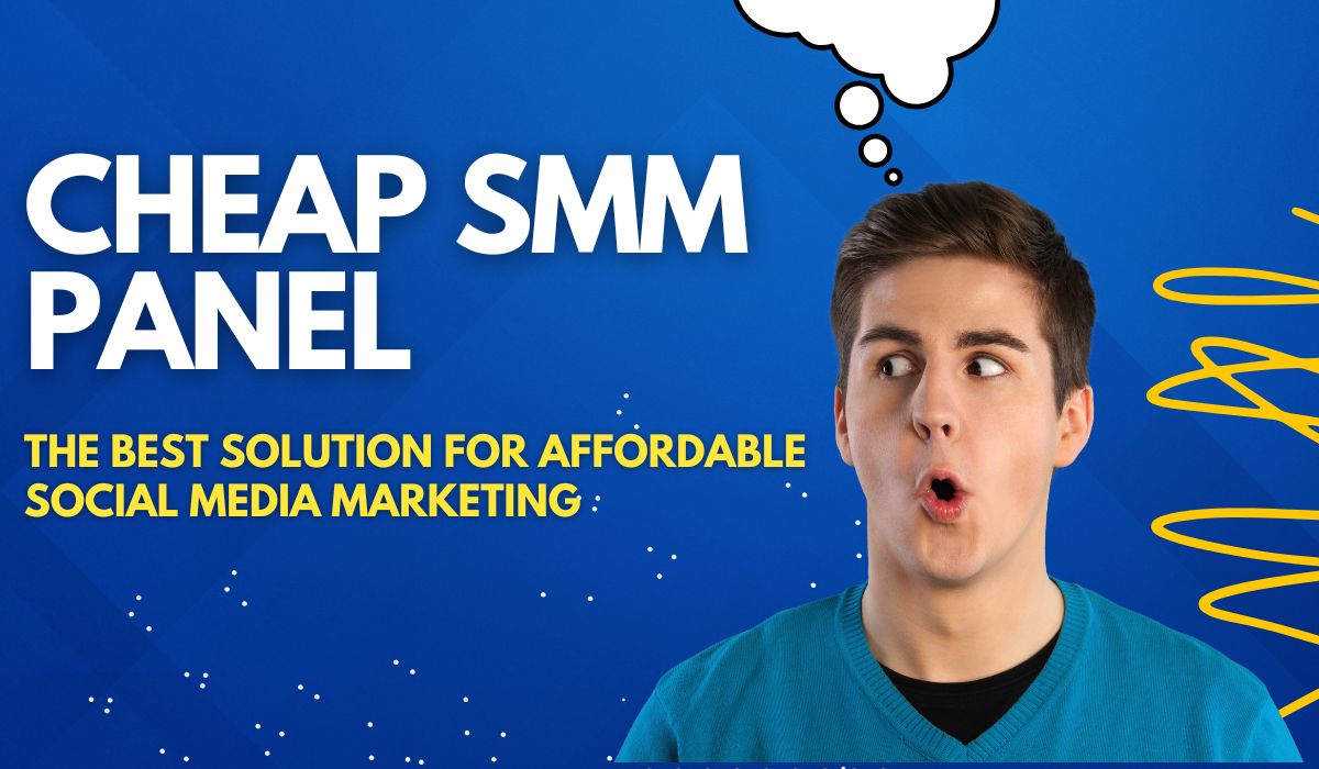 Cheap SMM Panel: The Best Solution for Affordable Social Media Marketing