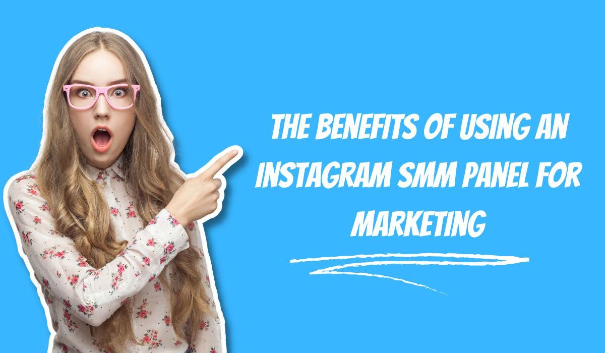 The Benefits of Using an Instagram SMM Panel for Marketing