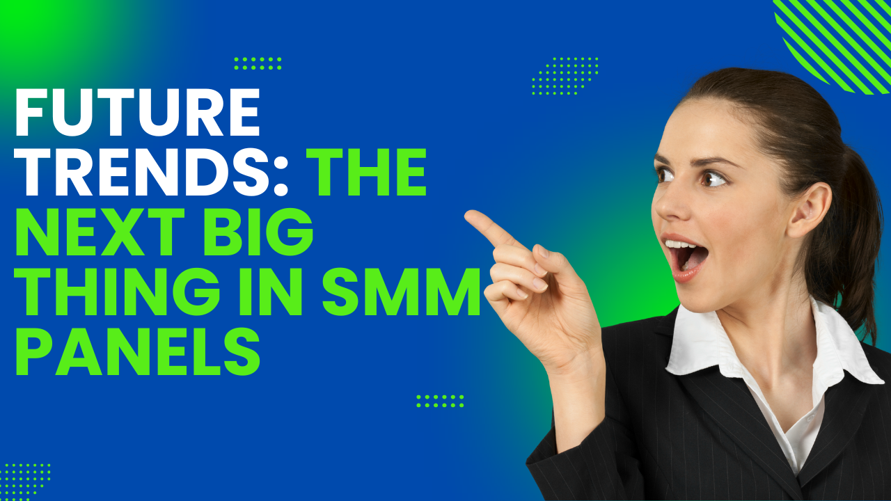 Future Trends: The Next Big Thing in SMM Panels