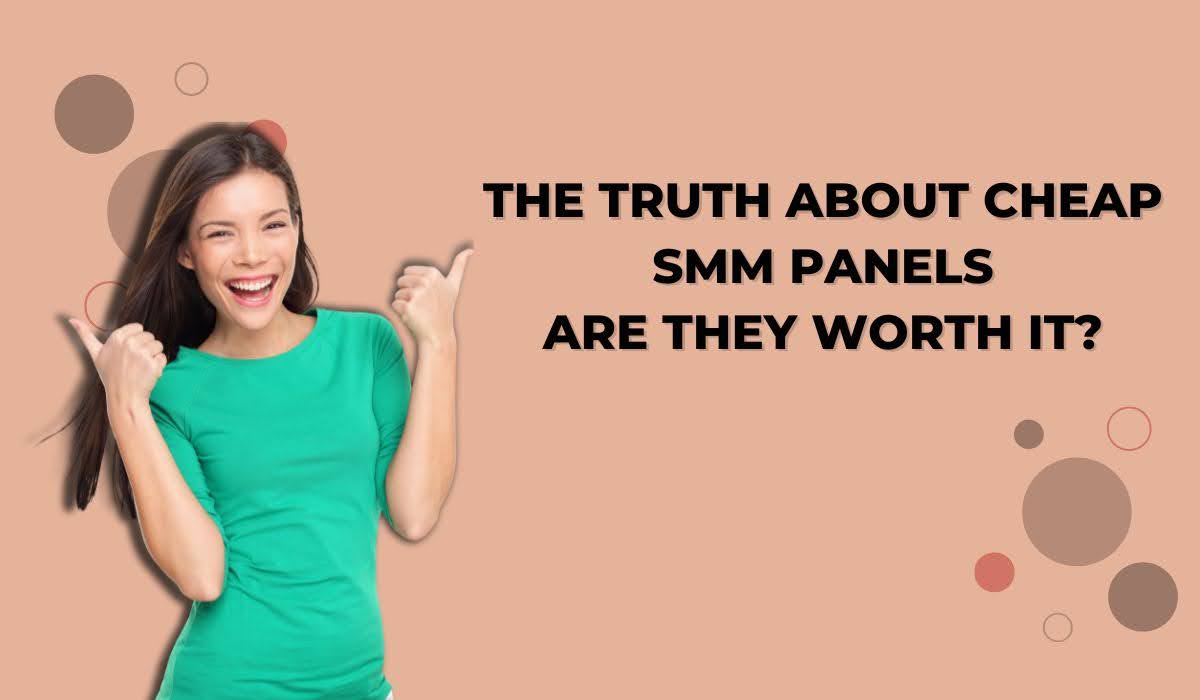 The Truth About Cheap SMM Panels: Are They Worth It?
