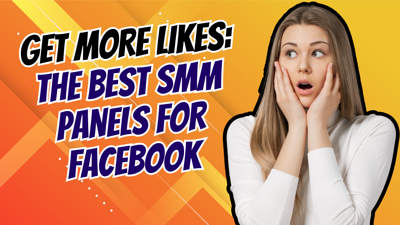 Get More Likes: The Best SMM Panels for Facebook