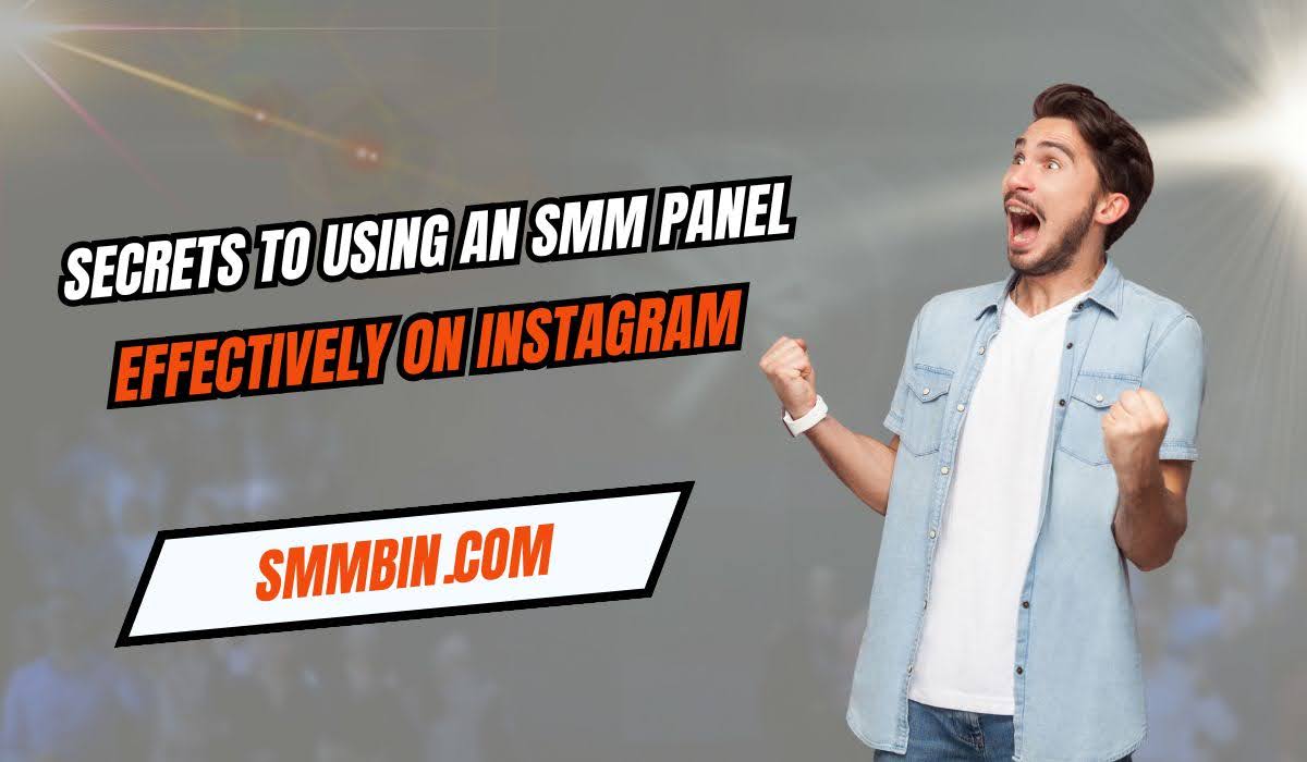 Secrets to Using an SMM Panel Effectively on Instagram