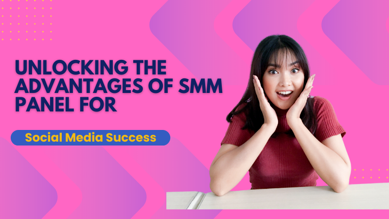 Unlocking the Advantages of SMM Panel for Social Media Success