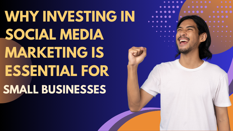 Why Investing in Social Media Marketing is Essential for Small Businesses