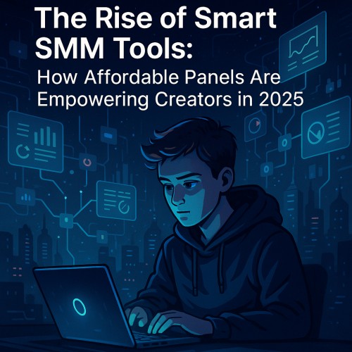 The Rise of Smart SMM Tools: How Affordable Panels Are Empowering Creators in 2025