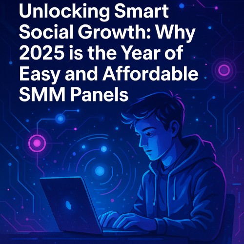 Unlocking Smart Social Growth: Why 2025 is the Year of Easy and Affordable SMM Panels