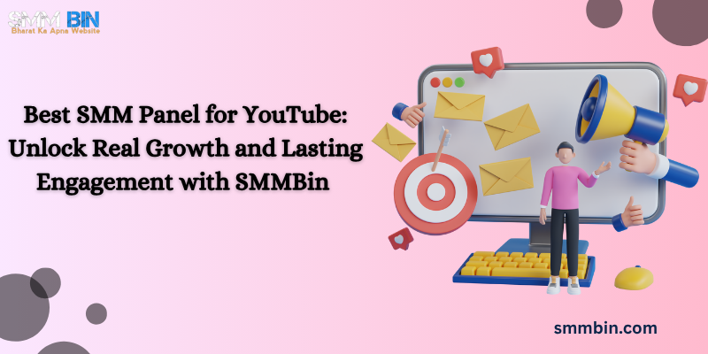 Best SMM Panel for YouTube: Unlock Real Growth and Lasting Engagement with SMMBin