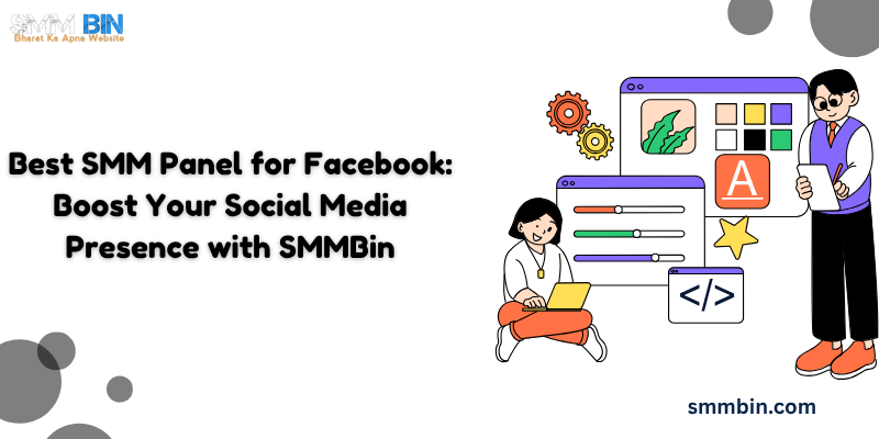 Best SMM Panel for Facebook: Boost Your Social Media Presence with SMMBin