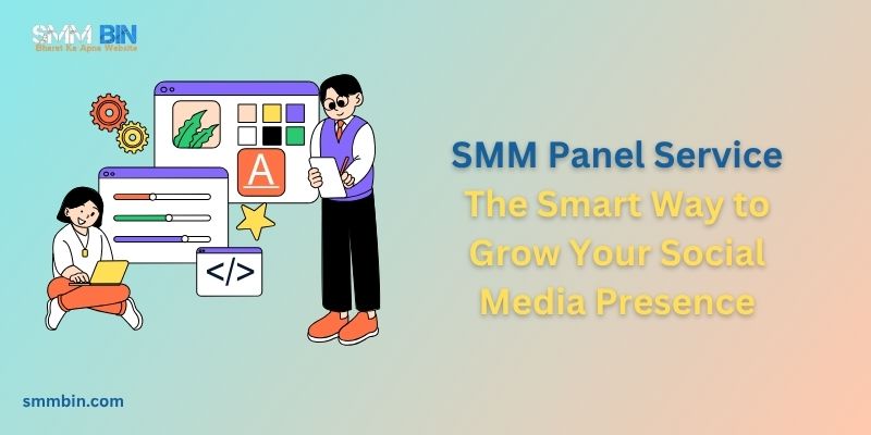 SMM Panel Service: The Smart Way to Grow Your Social Media Presence
