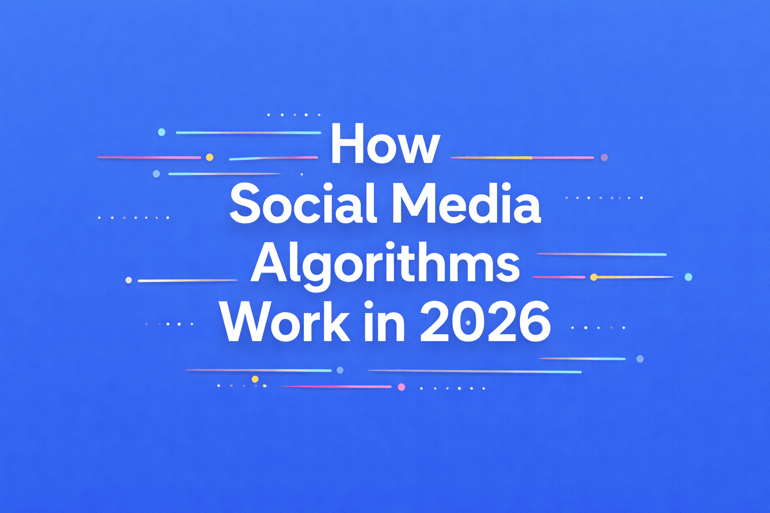 How Social Media Algorithms Work in 2026 – A Complete Guide for Creators