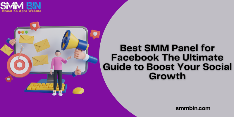 Best SMM Panel for Facebook The Ultimate Guide to Boost Your Social Growth