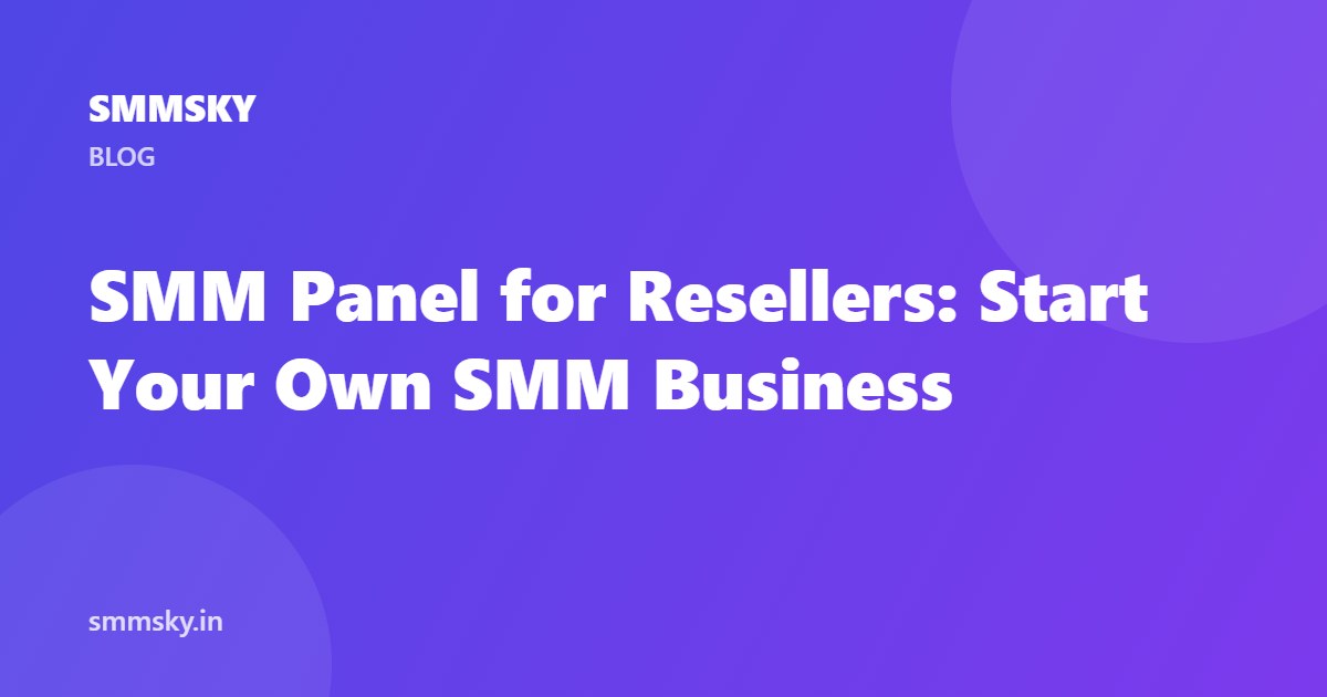 SMM Panel for Resellers: Start Your Own SMM Business