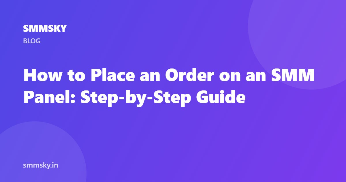 How to Place an Order on an SMM Panel: Step-by-Step Guide