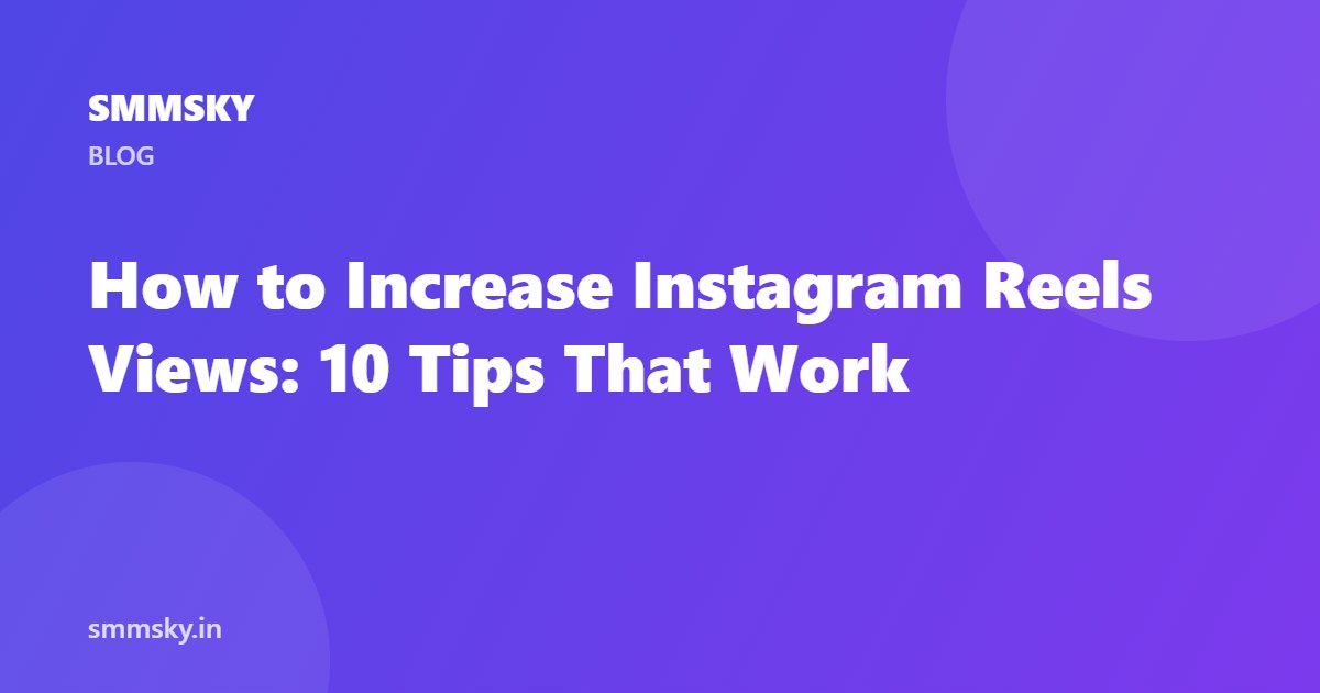 How to Increase Instagram Reels Views: 10 Tips That Work