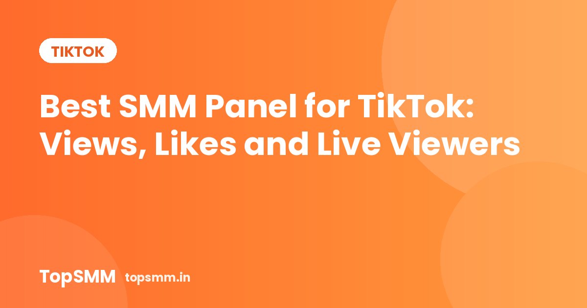 Best SMM Panel for TikTok: Views, Likes and Live Viewers