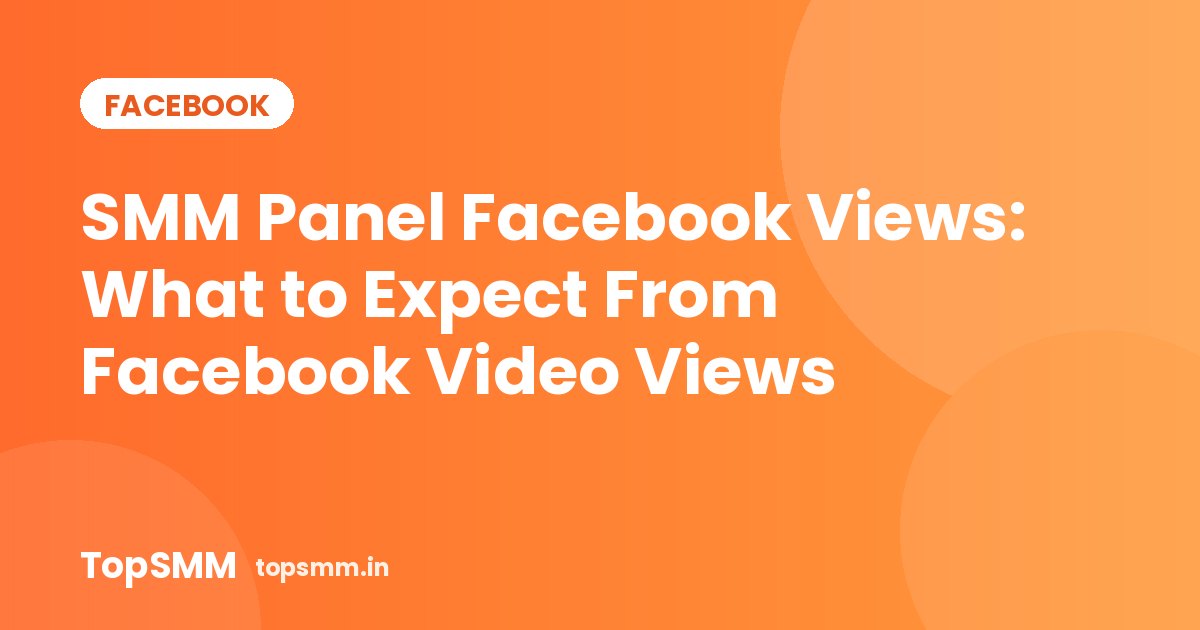 SMM Panel Facebook Views: What to Expect From Facebook Video Views