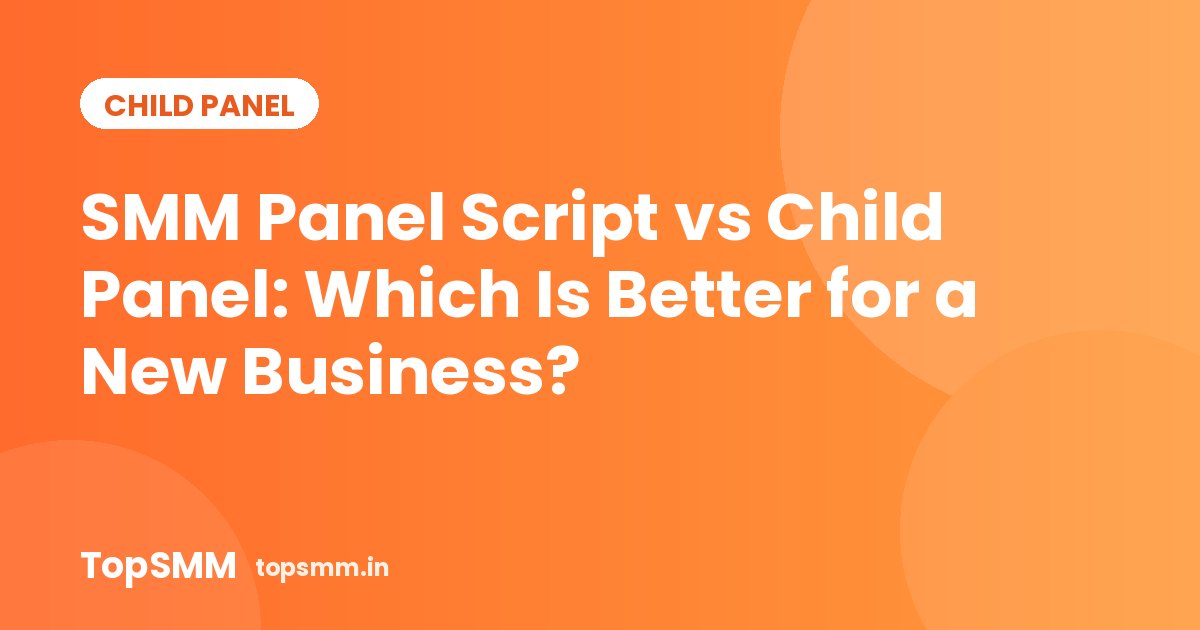 SMM Panel Script vs Child Panel: Which Is Better for a New Business?