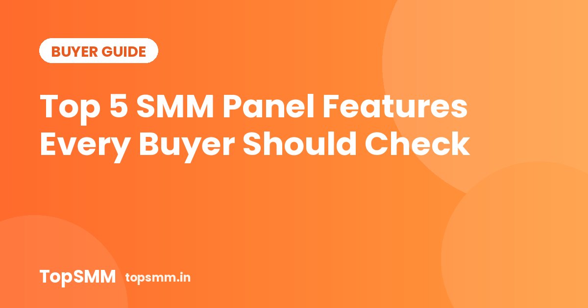 Top 5 SMM Panel Features Every Buyer Should Check
