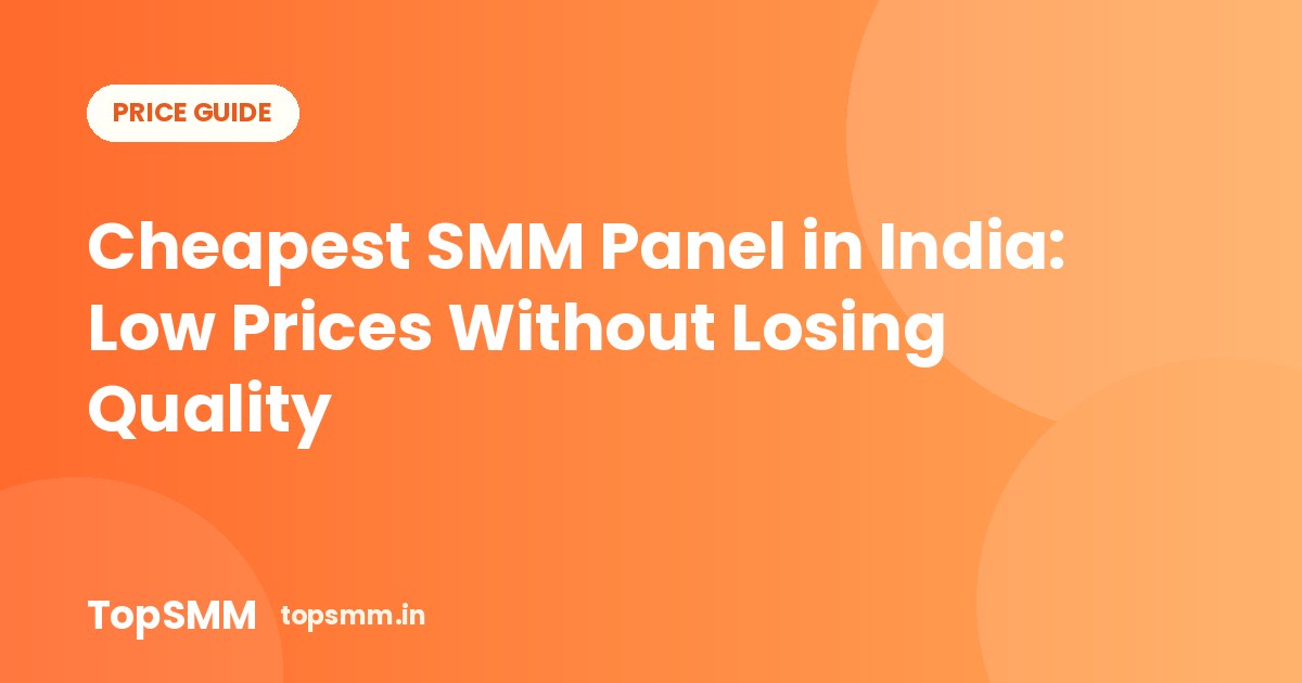 Cheapest SMM Panel in India: Low Prices Without Losing Quality