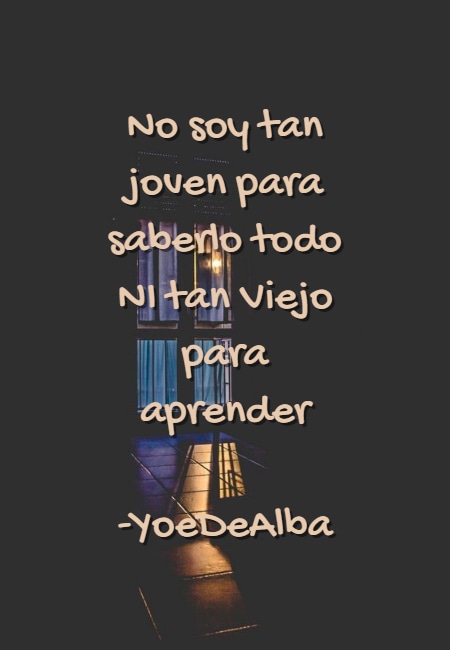 Frases sobre Pensamientos - No soy tan joven para saberlo todo NI tan Viejo para aprender -YoeDeAlba