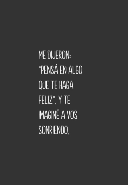 Frases de Amor - Me dijeron: "Pensá en algo que te haga feliz". Y te imaginé a vos sonriendo.