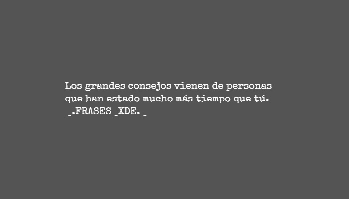 Crea Tu Frase – Frase #58779: Los grandes consejos vienen de personas que  han estado mucho más tiempo que tú. 