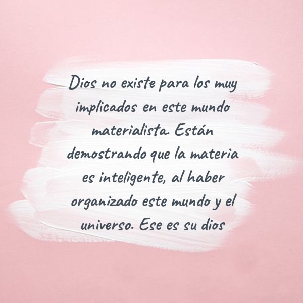 Crea Tu Frase – Frase #59179: Dios no existe para los muy implicados en  este mundo materialista. Están demostrando que la materia es inteligente,  al haber organizado este mundo y el universo.