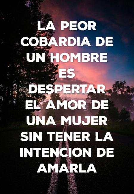 Frases de Desamor - la peor cobardia de un HOMBRE ES DESPERTAR EL AMOR DE UNA MUJER SIN TENER LA INTENCION DE AMARLA