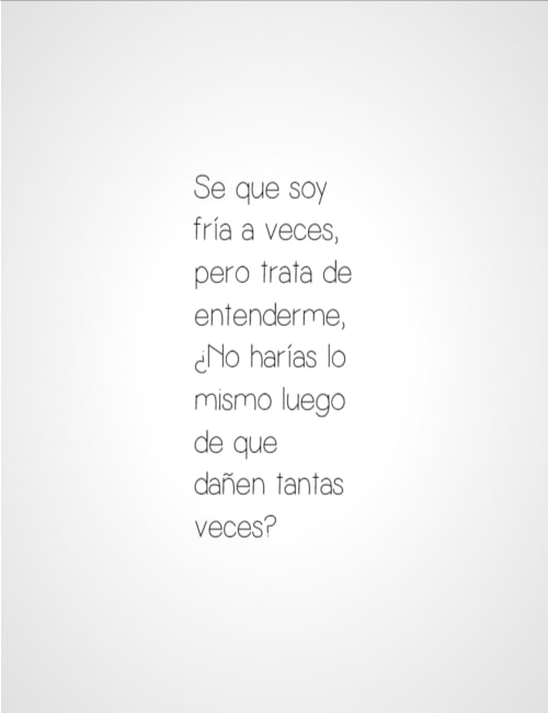 Se que soy fría a veces, pero trata de entenderme, ¿No harías lo mismo luego de que dañen tantas veces?